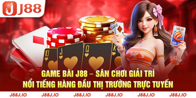 Game bài J88 - Sân chơi giải trí nổi tiếng hàng đầu thị trường trực tuyến