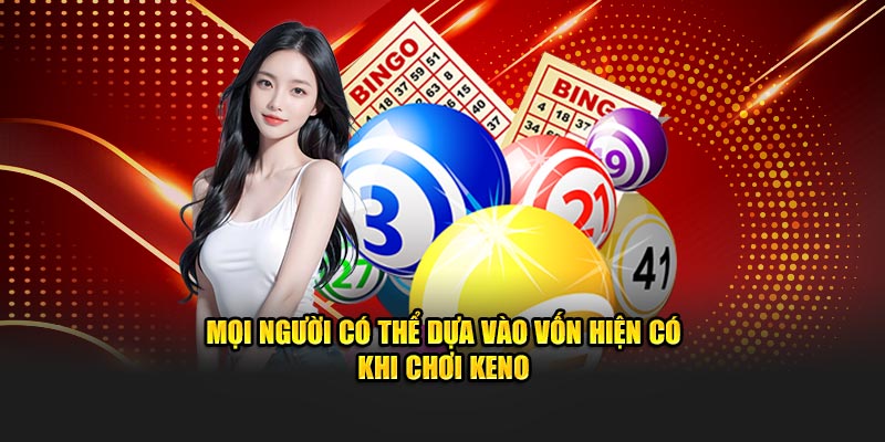 Mọi người có thể dựa vào vốn hiện có khi chơi keno